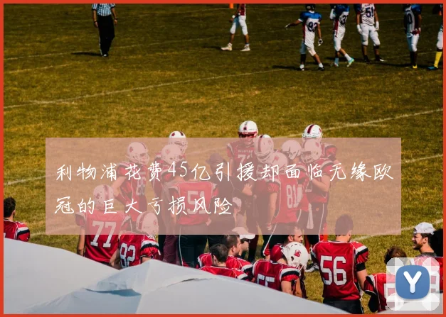 利物浦花费45亿引援却面临无缘欧冠的巨大亏损风险