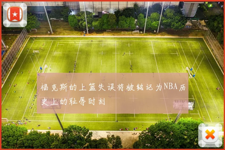 福克斯的上篮失误将被铭记为NBA历史上的耻辱时刻