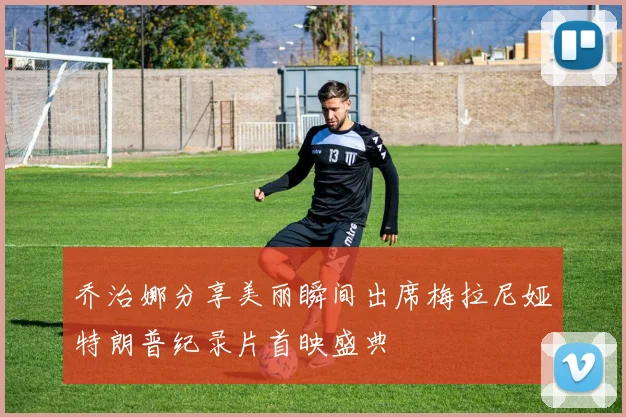 乔治娜分享美丽瞬间出席梅拉尼娅特朗普纪录片首映盛典