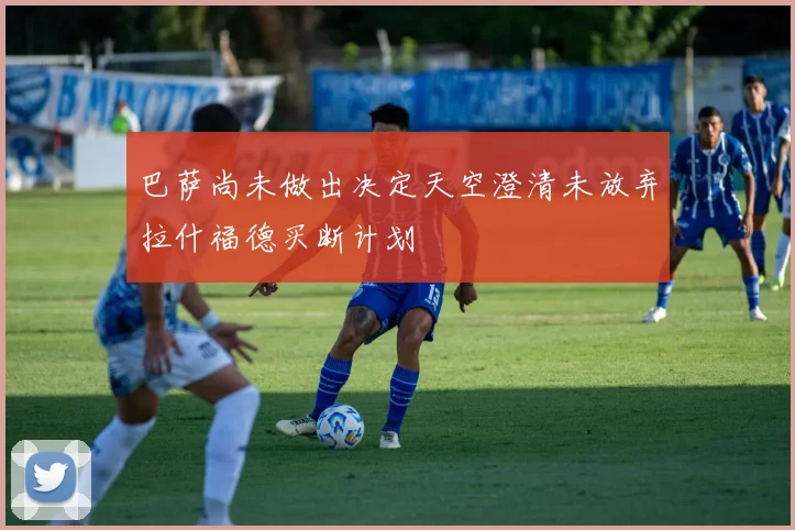 巴萨尚未做出决定天空澄清未放弃拉什福德买断计划