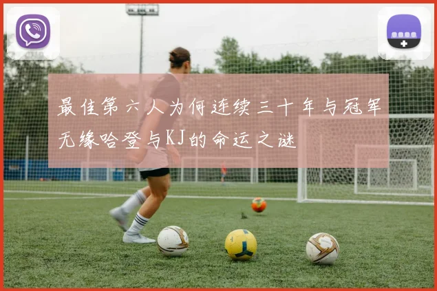 最佳第六人为何连续三十年与冠军无缘哈登与KJ的命运之谜