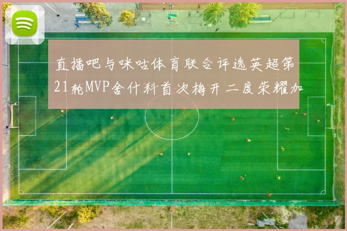 直播吧与咪咕体育联合评选英超第21轮MVP舍什科首次梅开二度荣耀加冕