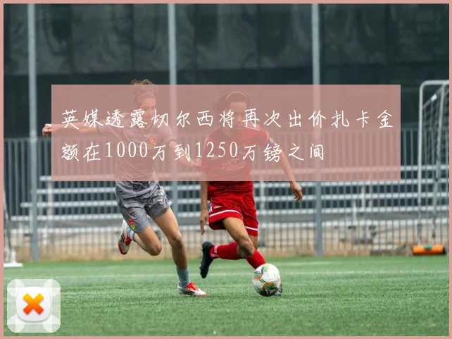 英媒透露切尔西将再次出价扎卡金额在1000万到1250万镑之间