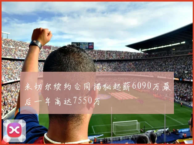 米切尔续约合同揭秘起薪6090万最后一年高达7550万