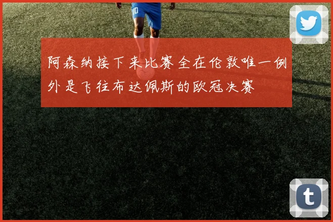 阿森纳接下来比赛全在伦敦唯一例外是飞往布达佩斯的欧冠决赛