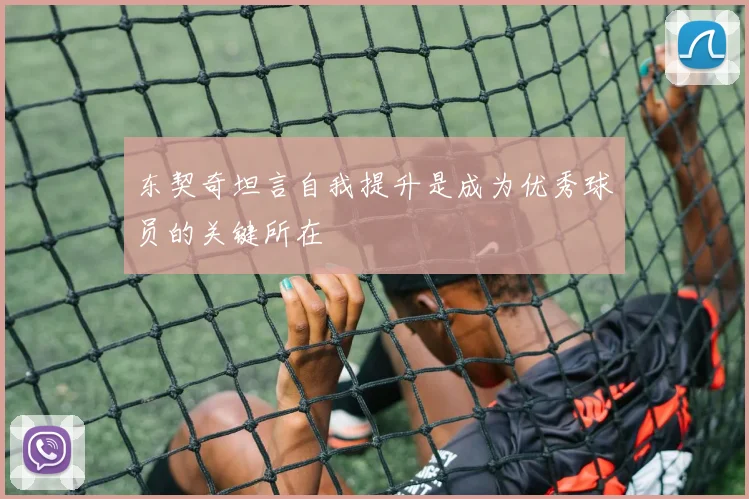东契奇坦言自我提升是成为优秀球员的关键所在