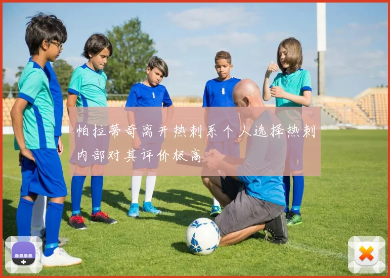 帕拉蒂奇离开热刺系个人选择热刺内部对其评价极高